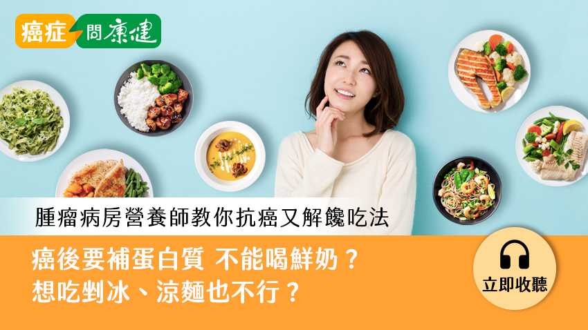 癌後要補蛋白質，卻不能喝鮮奶？想吃剉冰、涼麵也不行？台大腫瘤病房營養師教你抗癌又解饞吃法