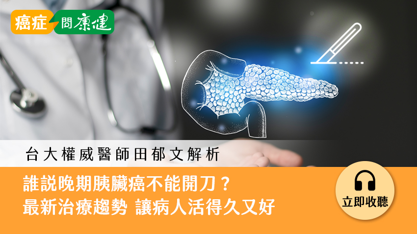 誰說晚期胰臟癌不能開刀？台大田郁文醫師：最新治療趨勢讓病人活得久活得好
