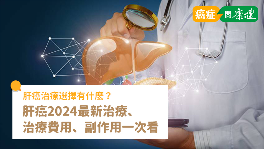 肝癌治療選擇有什麼？肝癌2024最新治療、治療費用、副作用
